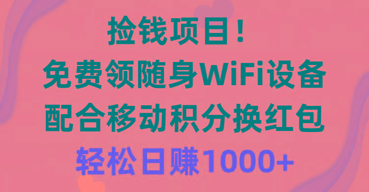 捡钱项目！免费领随身WiFi设备+移动积分换红包，有手就行，轻松日赚1000+-优优云网创