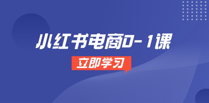小红书电商0-1课，开店选品全流程，多平台素材处理与爆款笔记制作-优优云网创
