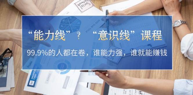 “能力线”“意识线”？99.9%的人都在卷，谁能力强，谁就能赚钱-优优云网创