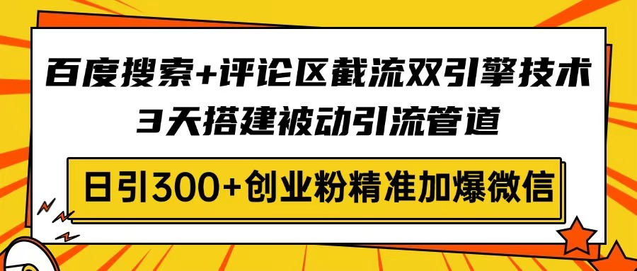 百度搜索+评论区截流双引擎技术，3天搭建被动引流管道，日引300+创业粉…-优优云网创