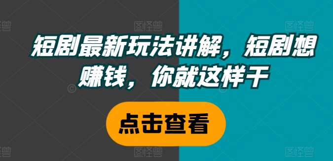 短剧最新玩法讲解，短剧想赚钱，你就这样干-优优云网创