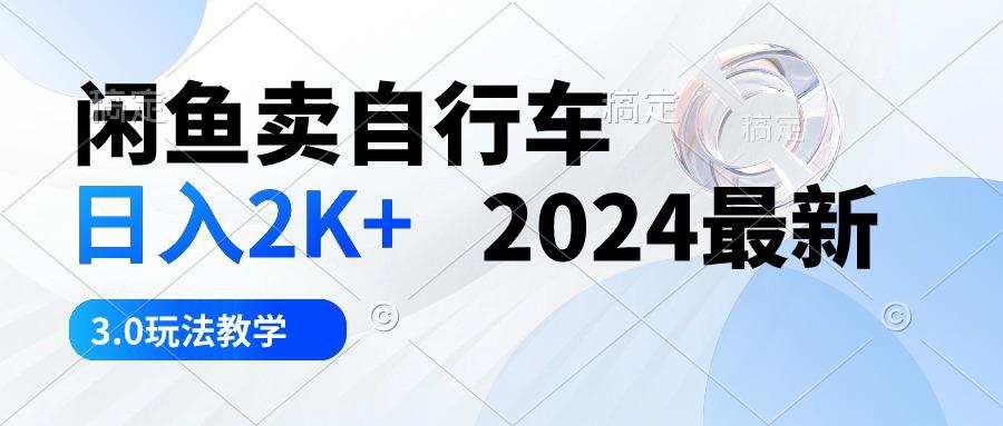 闲鱼卖自行车 日入2K+ 2024最新 3.0玩法教学-优优云网创