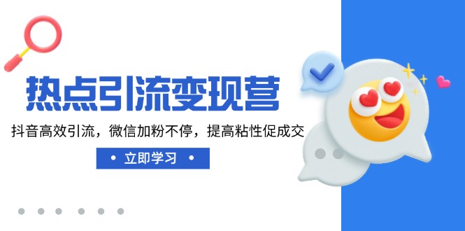 热点引流变现营，抖音高效引流，微信加粉不停，提高粘性促成交-优优云网创