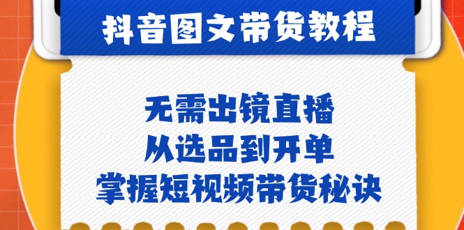 抖音图文&带货实操：无需出镜直播，从选品到开单，掌握短视频带货秘诀-优优云网创