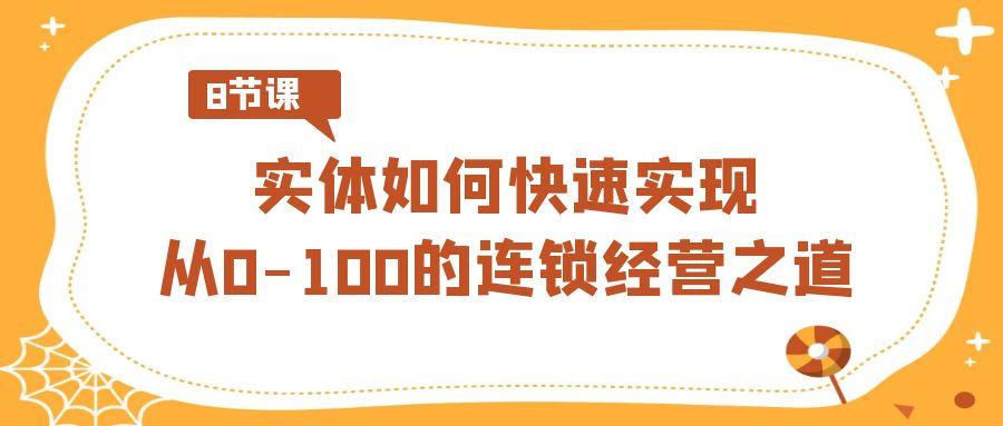 实体如何快速实现从0-100的连锁经营之道(8节视频课)-优优云网创
