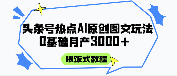 头条号热点AI图文攻略，喂饭式教程+0基础月产3000+-优优云网创