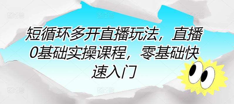 短循环多开直播玩法，直播0基础实操课程，零基础快速入门-优优云网创