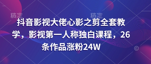 抖音影视大佬心影之剪全套教学，影视第一人称独白课程，26条作品涨粉24W-优优云网创