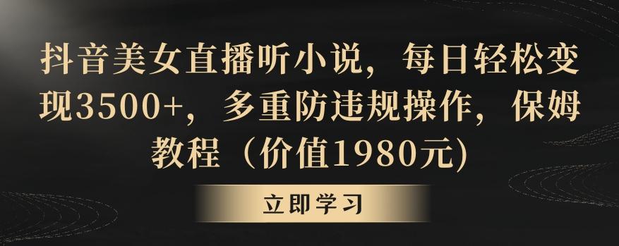 抖音美女直播听小说，每日轻松变现3500+，多重防违规操作，保姆教程(价值1980元)【揭秘】-优优云网创