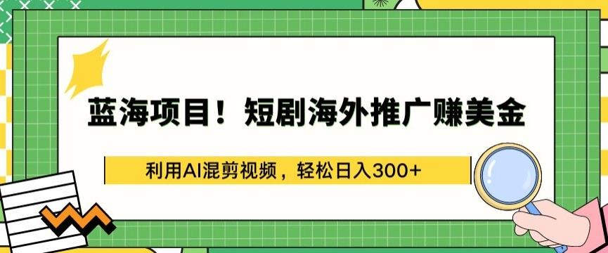 蓝海项目!短剧海外推广赚美金，利用AI混剪视频，轻松日入300+【揭秘】-优优云网创