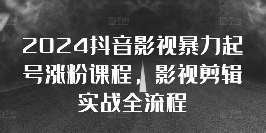 2024抖音影视暴力起号涨粉课程，影视剪辑搬运实战全流程-优优云网创