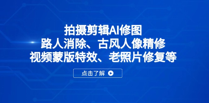 拍摄剪辑AI修图：路人消除、古风人像精修、视频蒙版特效、老照片修复等-优优云网创