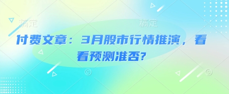 付费文章：3月股市行情推演，看看预测准否?-优优云网创