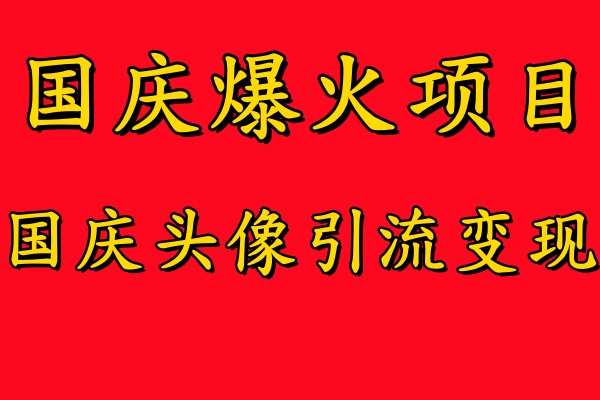 国庆爆火风口项目——国庆头像引流变现，零门槛高收益，小白也能起飞【揭秘】-优优云网创