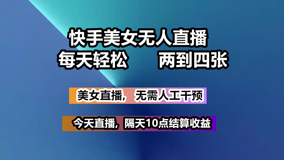 快手美女无人直播, 每天最少一到三张,全程托管无需人工干涉-优优云网创