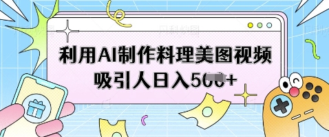 利用AI制作料理美图视频吸引人日入5张-优优云网创