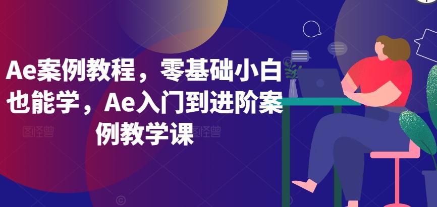 Ae案例教程，零基础小白也能学，Ae入门到进阶案例教学课-优优云网创