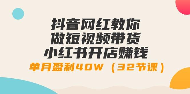 抖音网红教你做短视频带货+小红书开店赚钱，单月盈利40W(32节课)-优优云网创