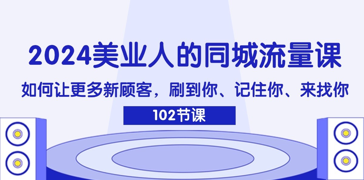 2024美业人的同城流量课：如何让更多新顾客，刷到你、记住你、来找你-优优云网创