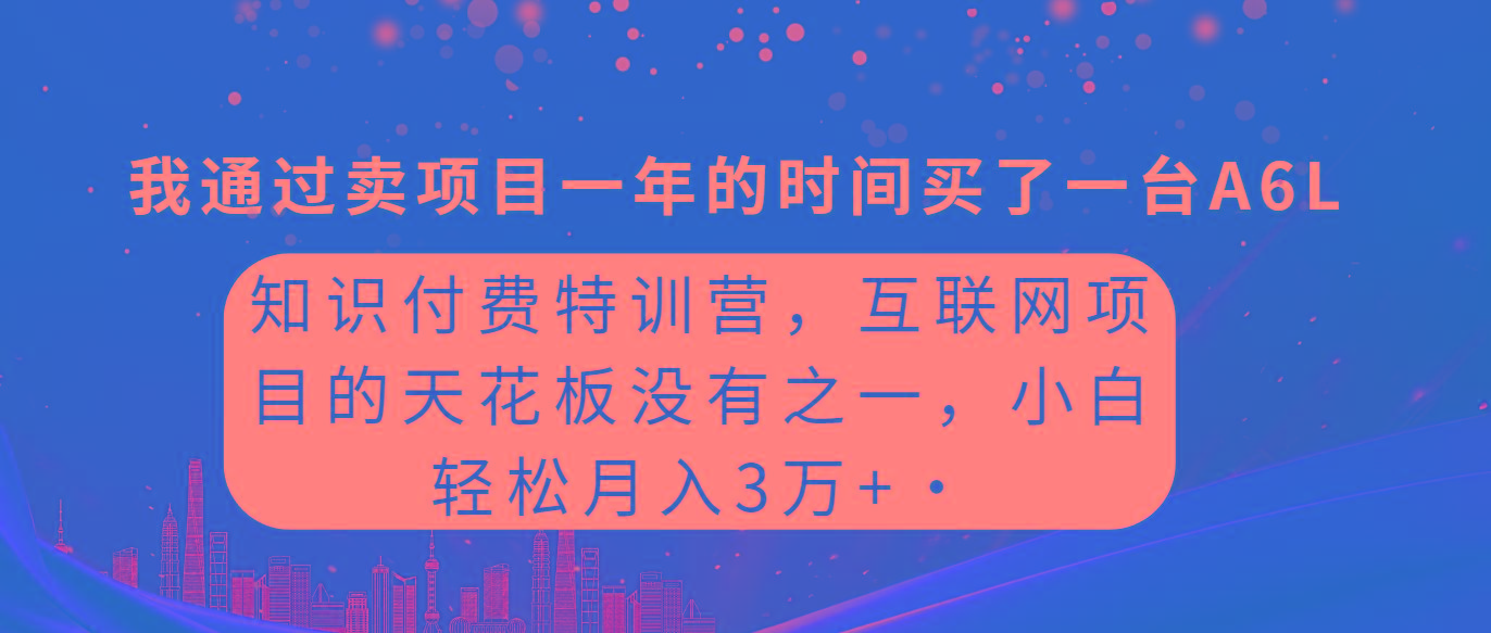 (9819期)知识付费特训营，互联网项目的天花板，没有之一，小白轻轻松松月入三万+-优优云网创