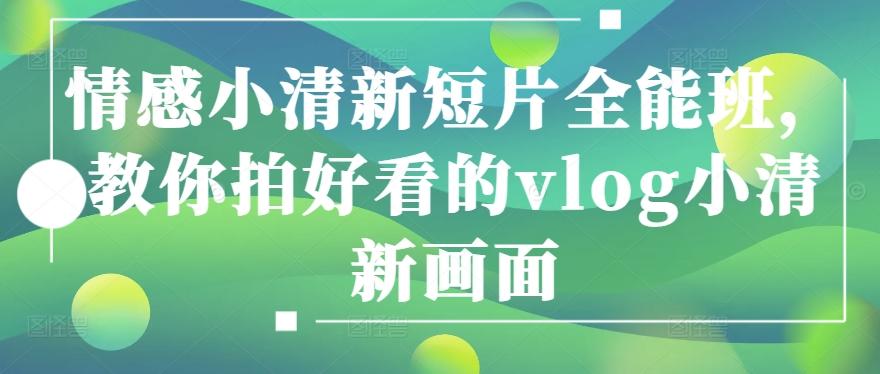 情感小清新短片全能班，教你拍好看的vlog小清新画面-优优云网创