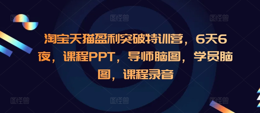 淘宝天猫盈利突破特训营，6天6夜，课程PPT，导师脑图，学员脑图，课程录音-优优云网创