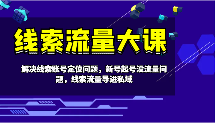 线索流量大课-解决线索账号定位问题，新号起号没流量问题，线索流量导进私域-优优云网创
