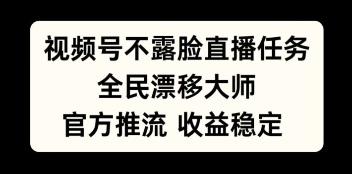 视频号不露脸直播任务，全民漂移大师，官方推流，收益稳定，全民可做【揭秘】-优优云网创