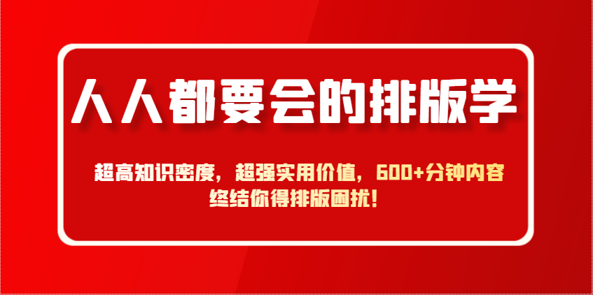 人人都要会的排版学，超高知识密度，超强实用价值，600+分钟内容终结你得排版困扰！-优优云网创