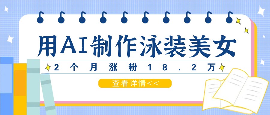 用AI生成泳装美女短视频，2个月涨粉18.2万，多种变现月收益万元-优优云网创