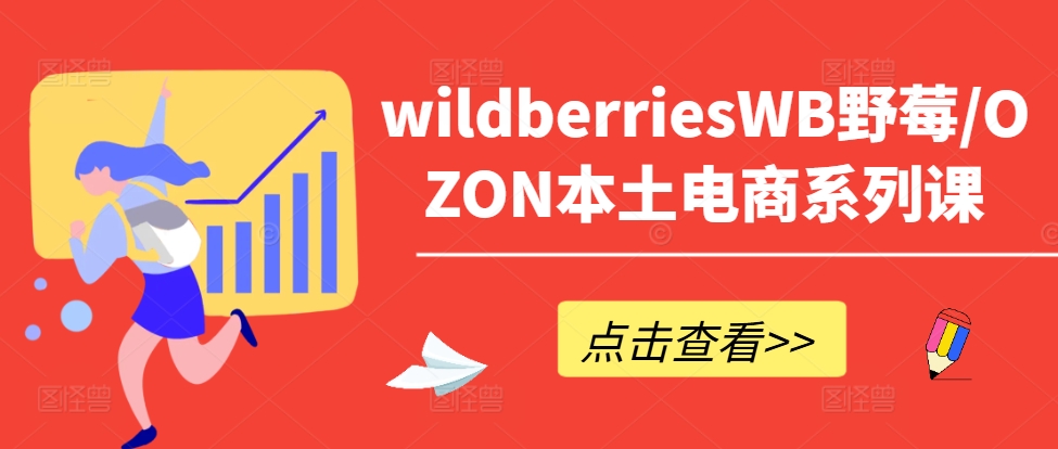 wildberriesWB野莓/OZON本土电商系列课，掌握WB产品优化，出单技巧和订单处理等-优优云网创