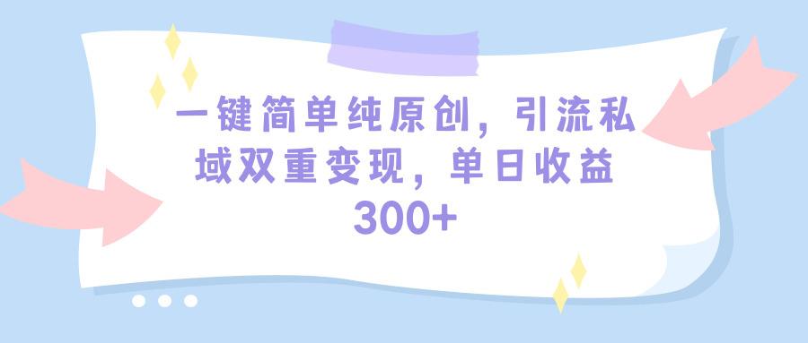 (9472期)一键简单纯原创，引流私域双重变现，单日收益300+(教程+素材)-优优云网创