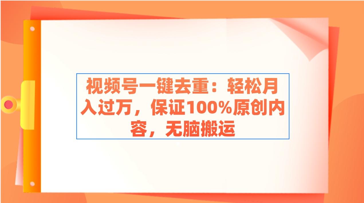 视频号一键去重：轻松月入过万，保证100%原创内容，无脑搬运-优优云网创