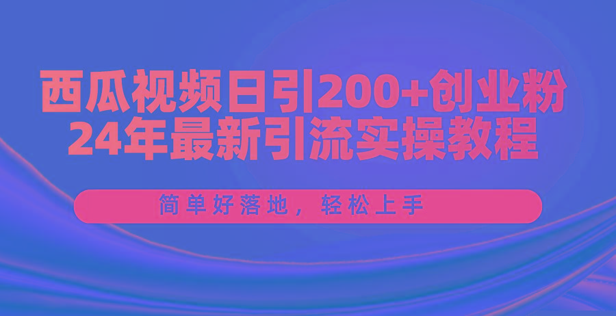 西瓜视频日引200+创业粉，24年最新引流实操教程，简单好落地，轻松上手-优优云网创