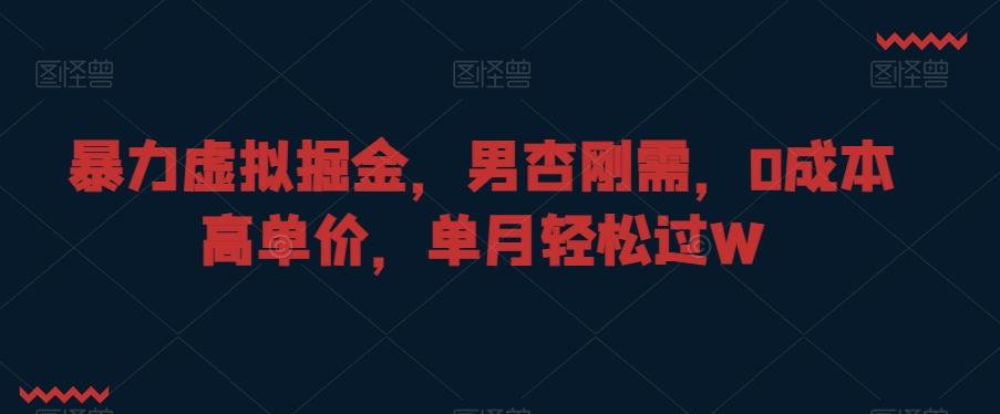 暴力虚拟掘金，男杏刚需，0成本高单价，单月轻松过W【揭秘】-优优云网创