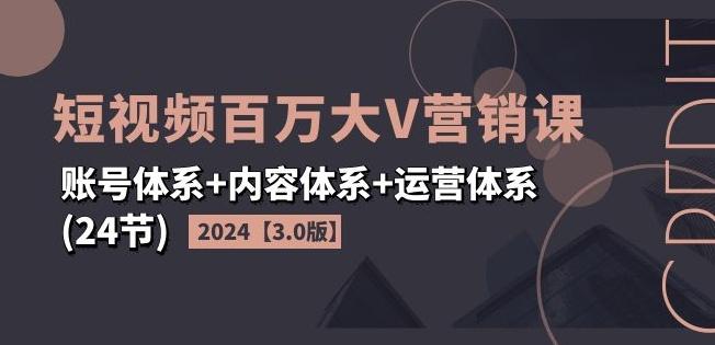 2024短视频百万大V营销课【3.0版】账号体系+内容体系+运营体系(24节)-优优云网创