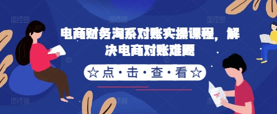 电商财务淘系对账实操课程，解决电商对账难题-优优云网创