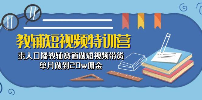 教辅-短视频特训营： 素人口播教辅赛道做短视频带货，单月做到20w佣金-优优云网创