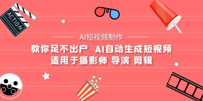 (9722期)【AI短视频制作】教你足不出户  AI自动生成短视频 适用于摄影师 导演 剪辑-优优云网创