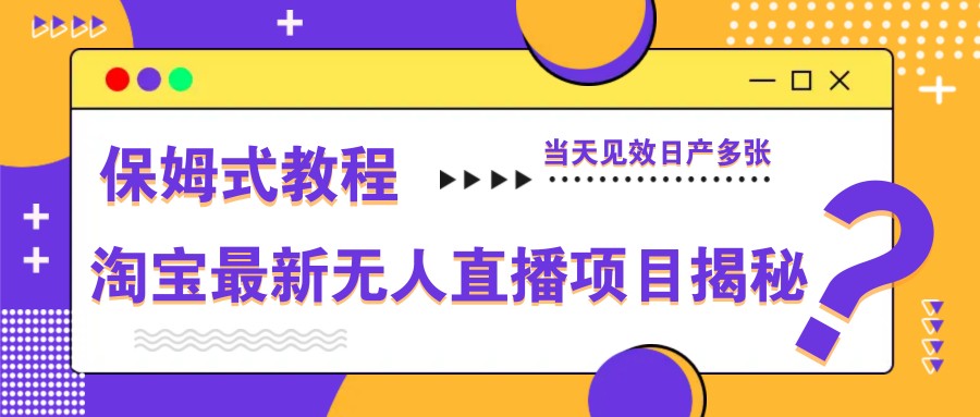 淘宝最新无人直播项目揭秘，保姆式教程，当天见效日产多张-优优云网创
