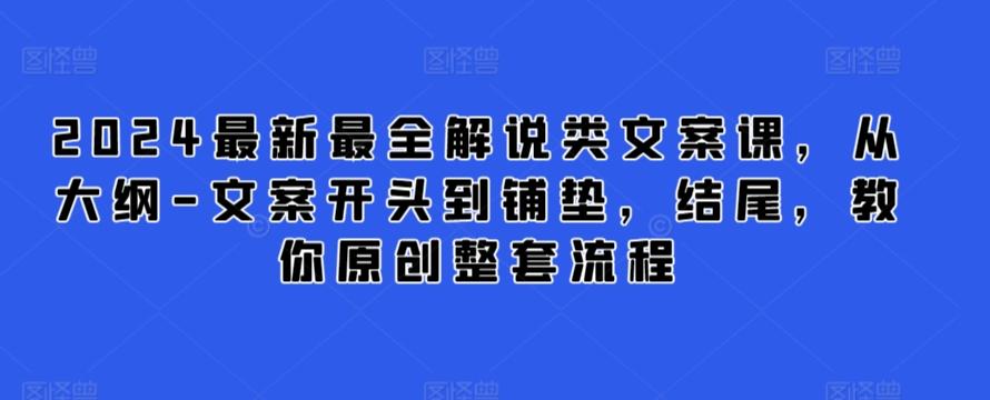 2024最新最全解说类文案课，从大纲-文案开头到铺垫，结尾，教你原创整套流程-优优云网创