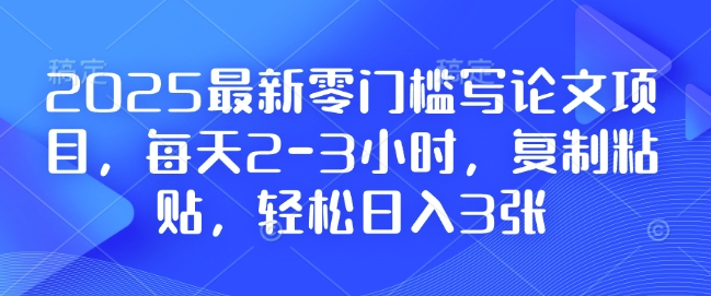 2025最新零门槛写论文项目，每天2-3小时，复制粘贴，轻松日入3张，附详细资料教程【揭秘】-优优云网创