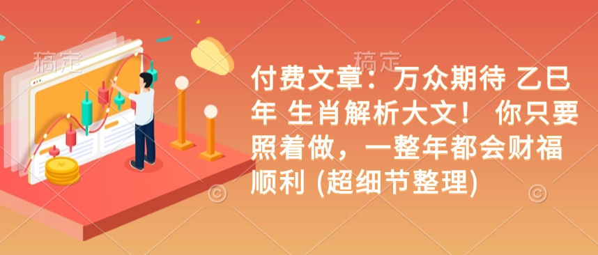 付费文章：万众期待 乙巳年 生肖解析大文！ 你只要照着做，一整年都会财福顺利 (超细节整理)-优优云网创
