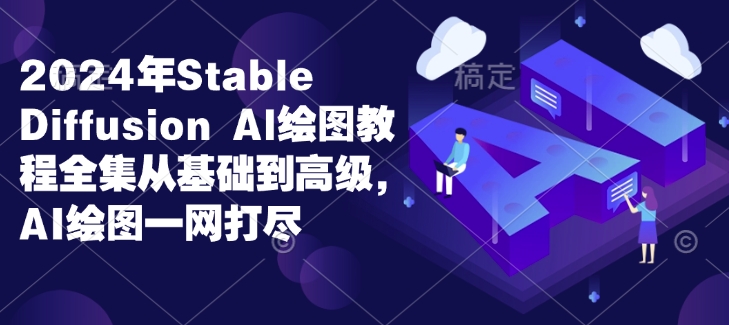 2024年Stable Diffusion Al绘图教程全集从基础到高级，AI绘图一网打尽-优优云网创