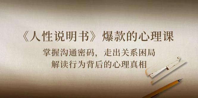 《人性 说明书》爆款的心理课：沟通密码/关系困局/解读行为背后心理真相-优优云网创