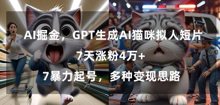 GPT生成AI猫咪拟人短片，7天涨粉4万+，暴力起号，多种变现思路【揭秘】-优优云网创
