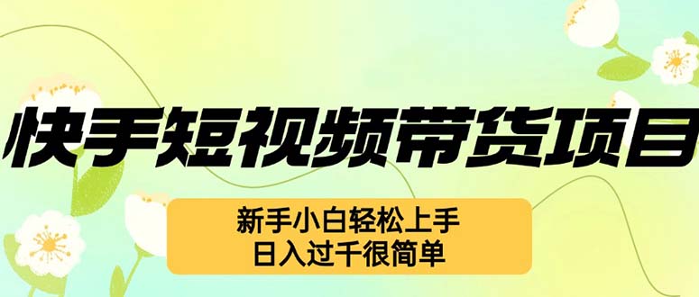快手短视频带货项目，最新玩法 新手小白轻松上手，日入过千很简单-优优云网创
