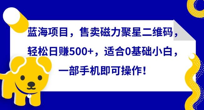 蓝海项目，售卖磁力聚星二维码，轻松日赚500+，适合0基础小白，一部手机即可操作【揭秘】-优优云网创
