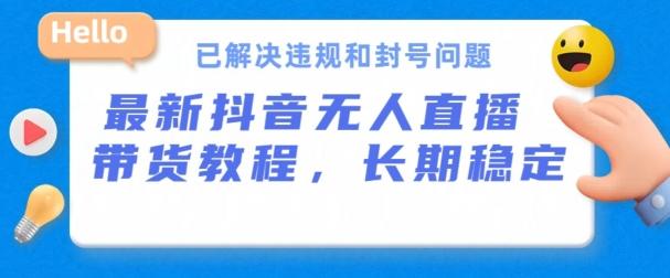 抖音无人直播带货，长期稳定，已解决违规和封号问题，开播24小时必出单【揭秘】-优优云网创