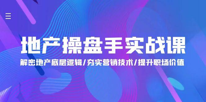 (9960期)地产 操盘手实战课：解密地产底层逻辑/夯实营销技术/提升职场价值(24节)-优优云网创